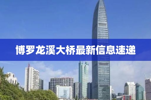 博羅龍溪大橋最新信息速遞
