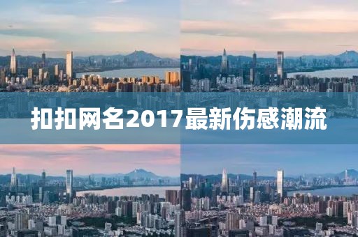扣扣網名2017最新傷感潮流