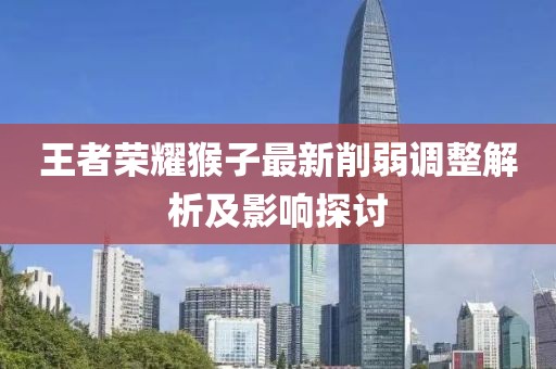 王者榮耀猴子最新削弱調整解析及影響探討