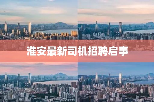 淮安最新司機招聘啟事