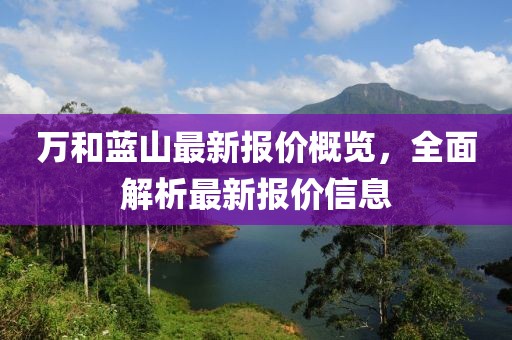 萬和藍山最新報價概覽，全面解析最新報價信息