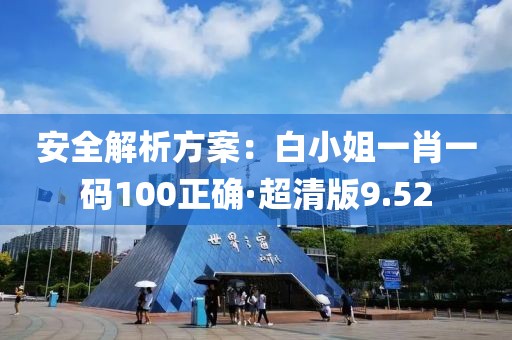 安全解析方案：白小姐一肖一碼100正確·超清版9.52