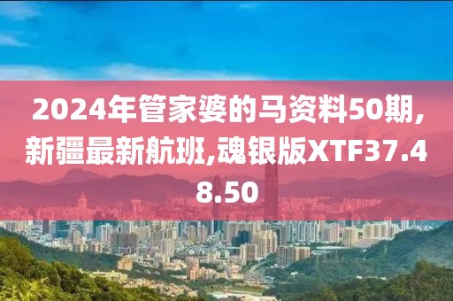 2024年管家婆的馬資料50期,新疆最新航班,魂銀版XTF37.48.50