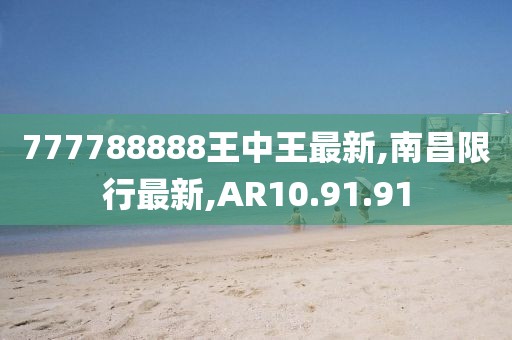 777788888王中王最新,南昌限行最新,AR10.91.91