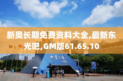 新奧長期免費資料大全,最新東光吧,GM版61.65.10