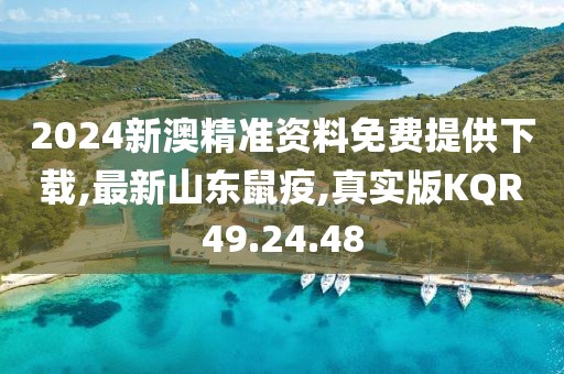 2024新澳精準資料免費提供下載,最新山東鼠疫,真實版KQR49.24.48