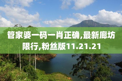 管家婆一碼一肖正確,最新廊坊限行,粉絲版11.21.21