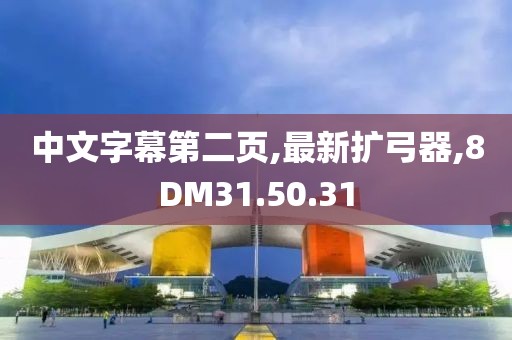 中文字幕第二頁,最新擴弓器,8DM31.50.31