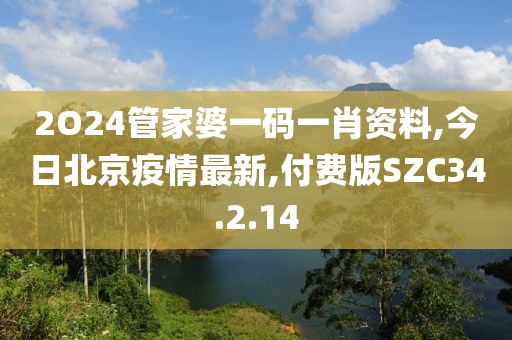 2O24管家婆一碼一肖資料,今日北京疫情最新,付費版SZC34.2.14