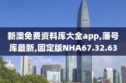 新澳免費資料庫大全app,藩號庫最新,固定版NHA67.32.63