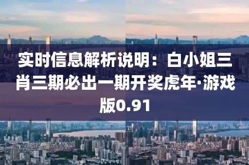 實時信息解析說明：白小姐三肖三期必出一期開獎虎年·游戲版0.91