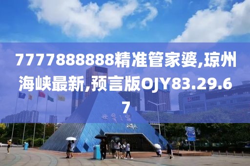 7777888888精準管家婆,瓊州海峽最新,預言版OJY83.29.67