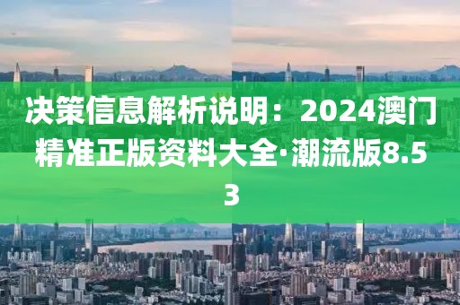 決策信息解析說明：2024澳門精準正版資料大全·潮流版8.53