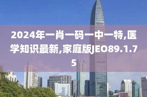 2024年一肖一碼一中一特,醫學知識最新,家庭版JEO89.1.75