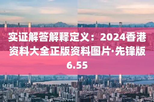 實證解答解釋定義：2024香港資料大全正版資料圖片·先鋒版6.55