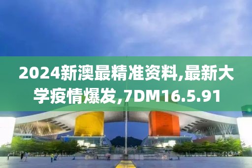 2024新澳最精準資料,最新大學疫情爆發,7DM16.5.91