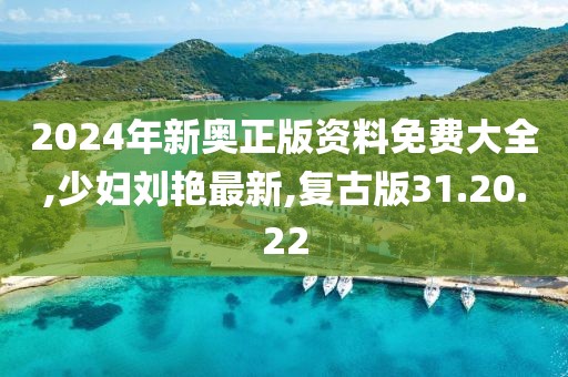 2024年新奧正版資料免費大全,少婦劉艷最新,復古版31.20.22