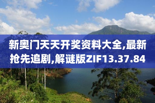 新奧門天天開獎資料大全,最新搶先追劇,解謎版ZIF13.37.84