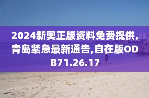 2024新奧正版資料免費提供,青島緊急最新通告,自在版ODB71.26.17