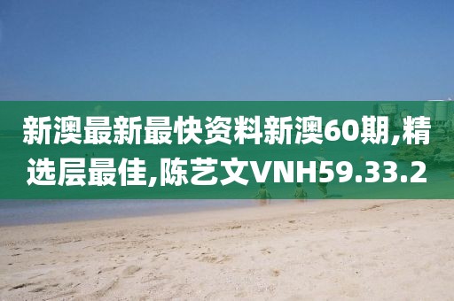 新澳最新最快資料新澳60期,精選層最佳,陳藝文VNH59.33.2