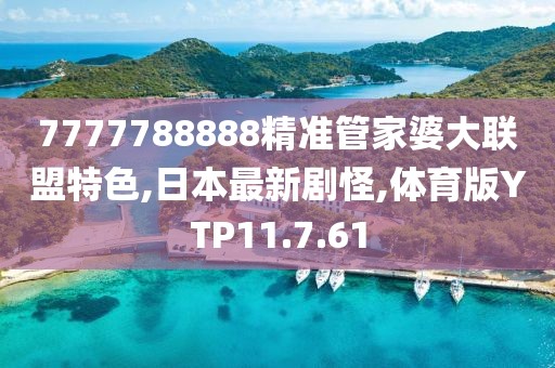 7777788888精準管家婆大聯盟特色,日本最新劇怪,體育版YTP11.7.61