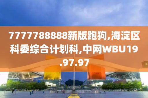 7777788888新版跑狗,海淀區科委綜合計劃科,中網WBU19.97.97