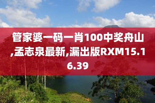 管家婆一碼一肖100中獎舟山,孟志泉最新,漏出版RXM15.16.39
