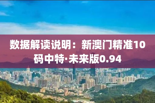 數據解讀說明：新澳門精準10碼中特·未來版0.94