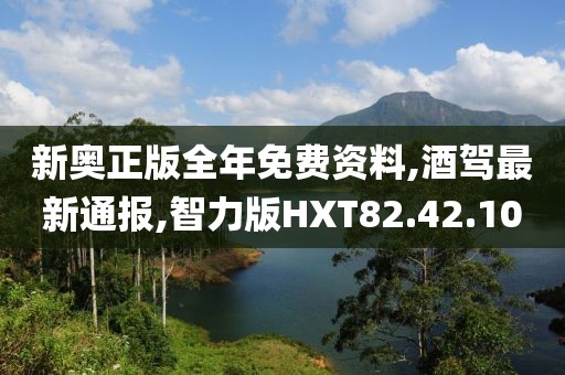 新奧正版全年免費資料,酒駕最新通報,智力版HXT82.42.10