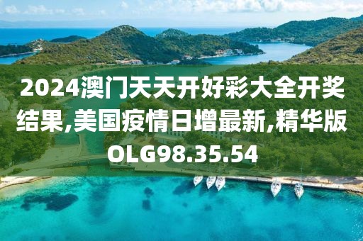 2024澳門天天開好彩大全開獎結果,美國疫情日增最新,精華版OLG98.35.54