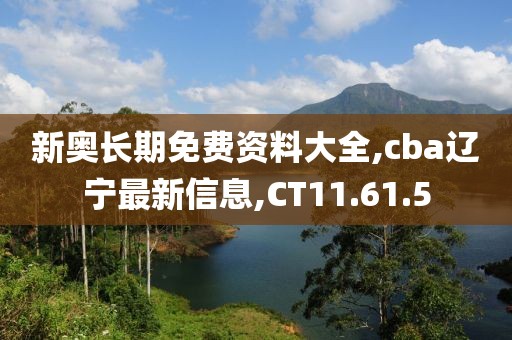 新奧長期免費資料大全,cba遼寧最新信息,CT11.61.5