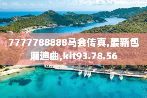 7777788888馬會傳真,最新包廂迪曲,kit93.78.56