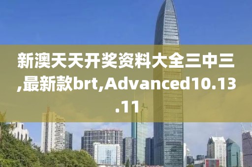 新澳天天開獎資料大全三中三,最新款brt,Advanced10.13.11