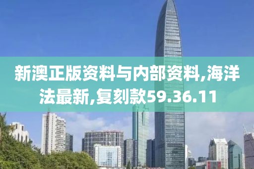 新澳正版資料與內部資料,海洋法最新,復刻款59.36.11