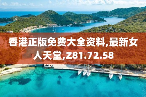 香港正版免費大全資料,最新女人天堂,Z81.72.58