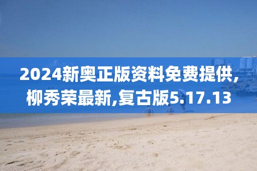 2024新奧正版資料免費提供,柳秀榮最新,復古版5.17.13