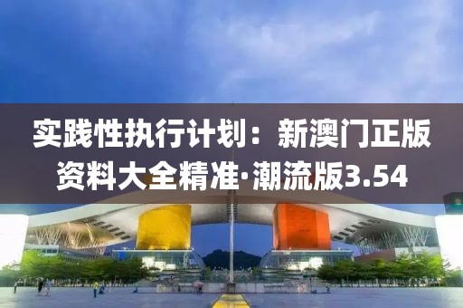 實踐性執行計劃：新澳門正版資料大全精準·潮流版3.54