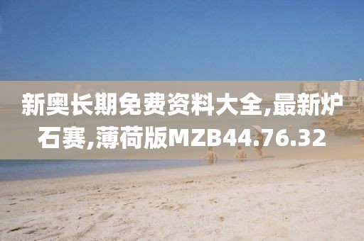 新奧長期免費資料大全,最新爐石賽,薄荷版MZB44.76.32