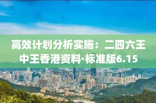 高效計劃分析實施：二四六王中王香港資料·標準版6.15