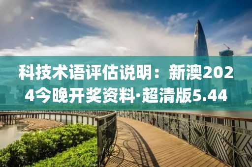 科技術語評估說明：新澳2024今晚開獎資料·超清版5.44