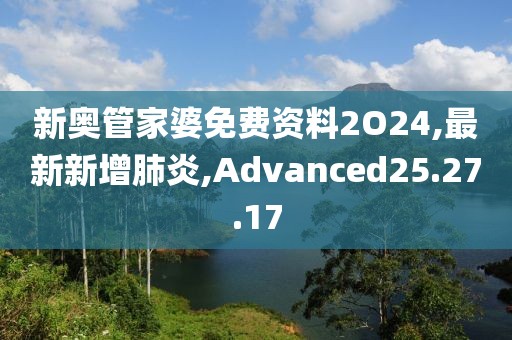新奧管家婆免費資料2O24,最新新增肺炎,Advanced25.27.17