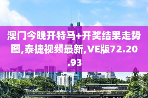 澳門今晚開特馬+開獎結果走勢圖,泰捷視頻最新,VE版72.20.93