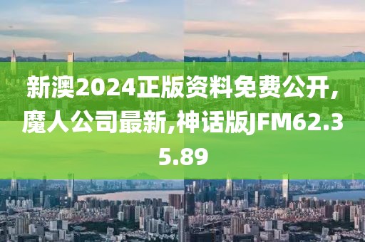 新澳2024正版資料免費公開,魔人公司最新,神話版JFM62.35.89