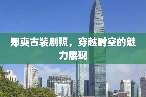 鄭爽古裝劇照，穿越時空的魅力展現