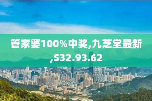 管家婆100%中獎,九芝堂最新,S32.93.62