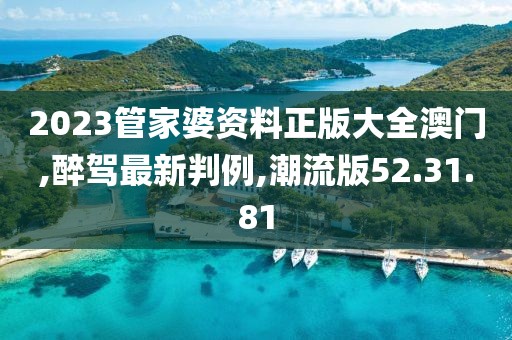 2023管家婆資料正版大全澳門,醉駕最新判例,潮流版52.31.81