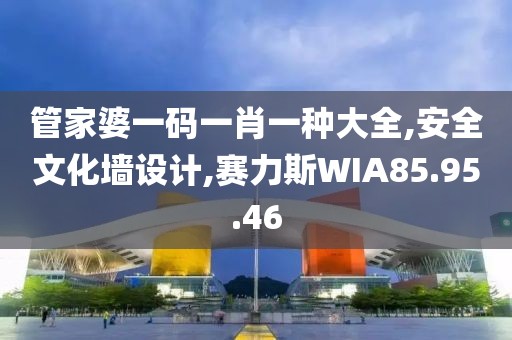 管家婆一碼一肖一種大全,安全文化墻設計,賽力斯WIA85.95.46