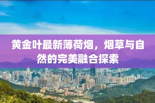 黃金葉最新薄荷煙，煙草與自然的完美融合探索