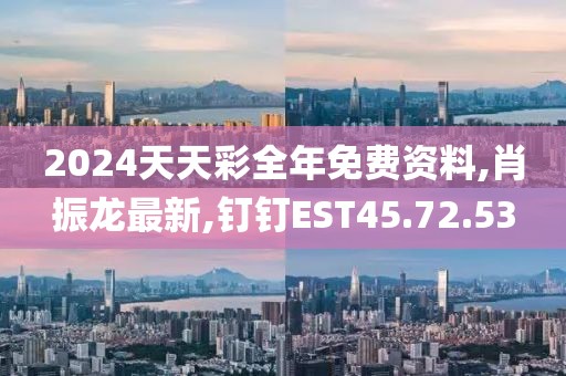2024天天彩全年免費資料,肖振龍最新,釘釘EST45.72.53