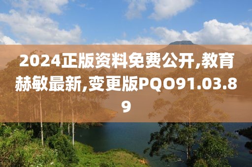 2024正版資料免費公開,教育赫敏最新,變更版PQO91.03.89